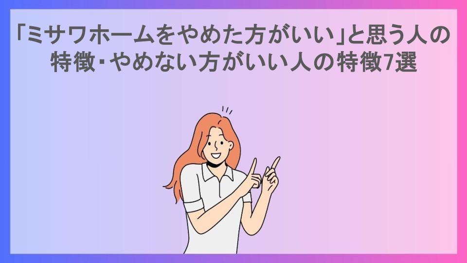 「ミサワホームをやめた方がいい」と思う人の特徴・やめない方がいい人の特徴7選